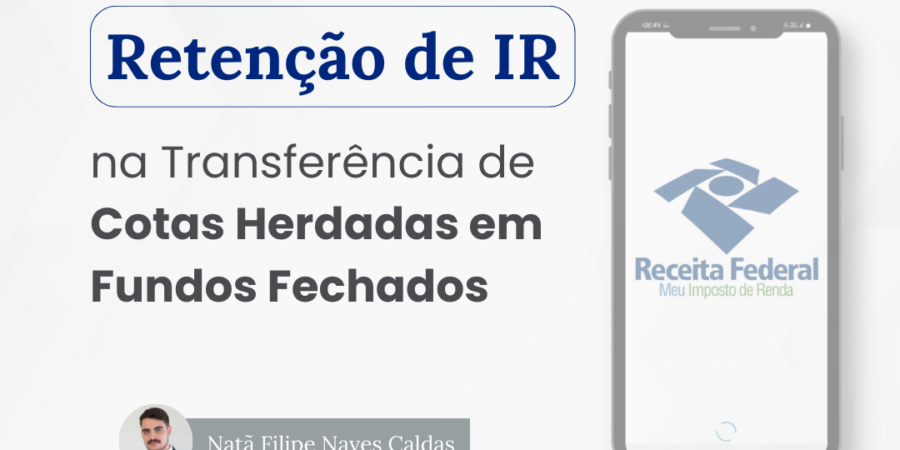 A retenção de imposto de renda na transferência de cotas herdadas em fundos de investimentos fechados