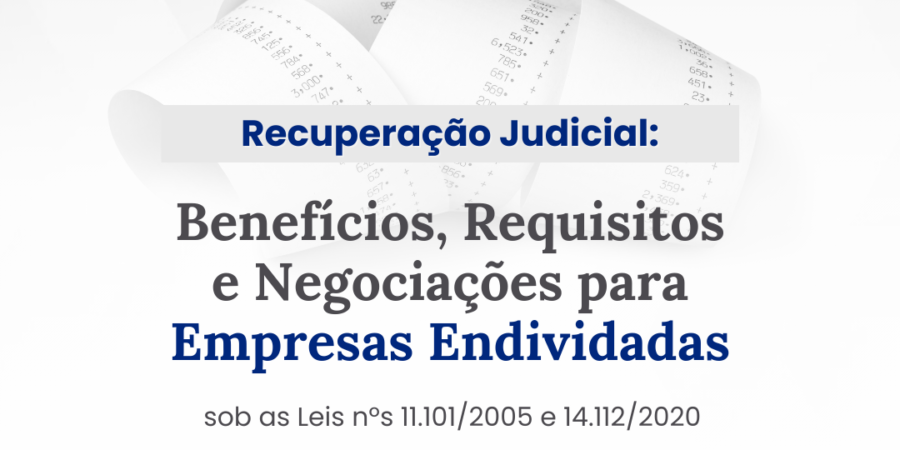 Recuperação Judicial: Benefícios, Requisitos e Negociações para Empresas Endividadas sob as Leis nºs 11.101/2005 e 14.112/2020